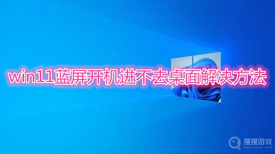 win11蓝屏开机进不去桌面解决方法-win11蓝屏开机进不去桌面怎么解决