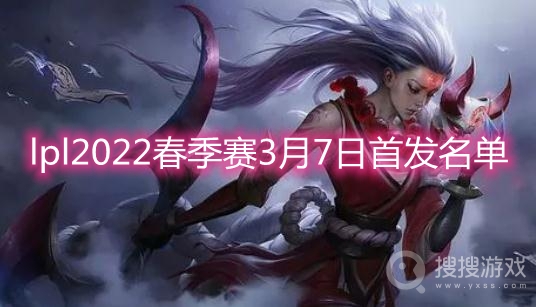 lpl2022春季赛3月7日首发名单-lpl春季赛今日首发名单2022