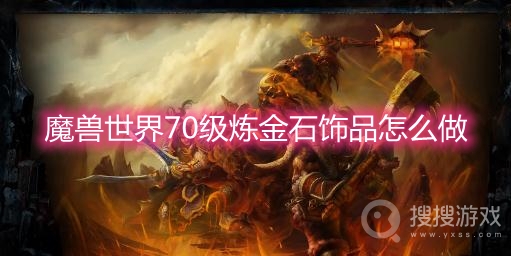 魔兽世界70级炼金石饰品怎么做-魔兽世界70级炼金石配方在哪买