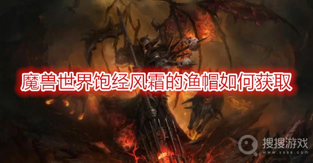 魔兽世界饱经风霜的渔帽如何获取-wow饱经风霜的渔帽获取方法