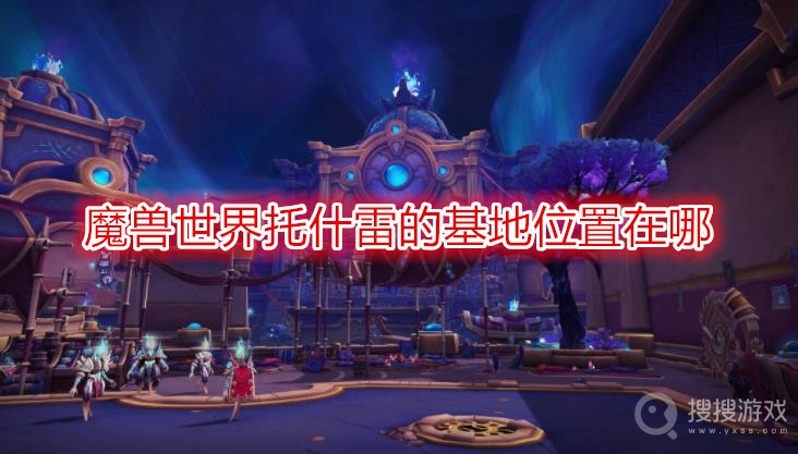 魔兽世界托什雷的基地位置在哪-wow托什雷的基地位置