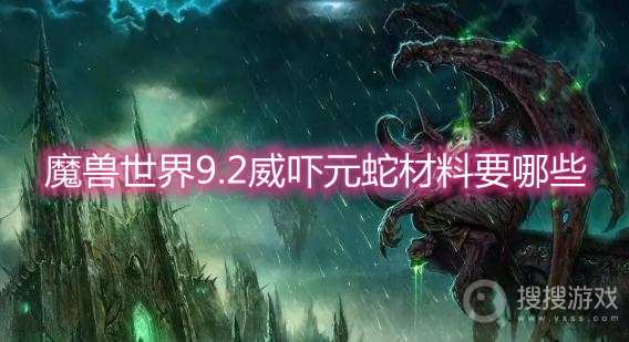 魔兽世界9.2威吓元蛇材料要哪些-wow9.2威吓元蛇合成材料