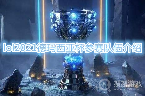 lol2021德玛西亚杯参赛队伍有哪些-德玛西亚杯2021参赛队伍一览