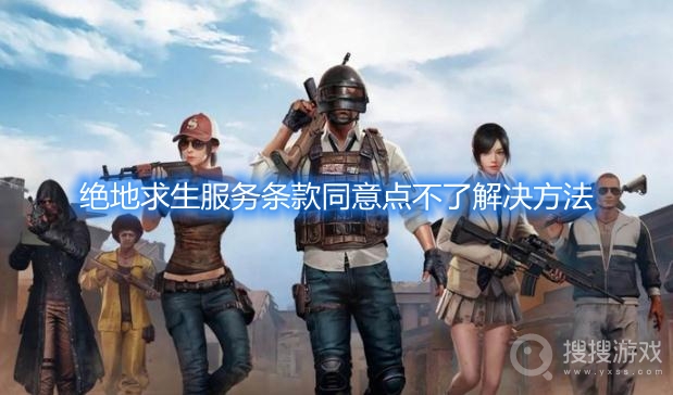 pubg点不了服务条款同意2022-绝地求生服务条款同意点不了解决方法