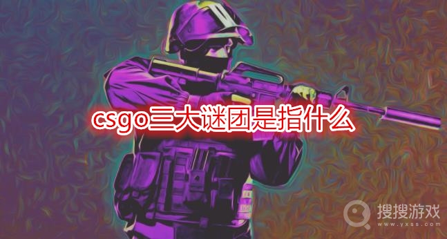 csgo三大谜团是指什么-csgo三大谜团梗介绍