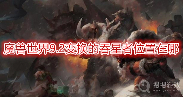 魔兽世界9.2变换的吞星者位置在哪-wow.2变换的吞星者怎么打