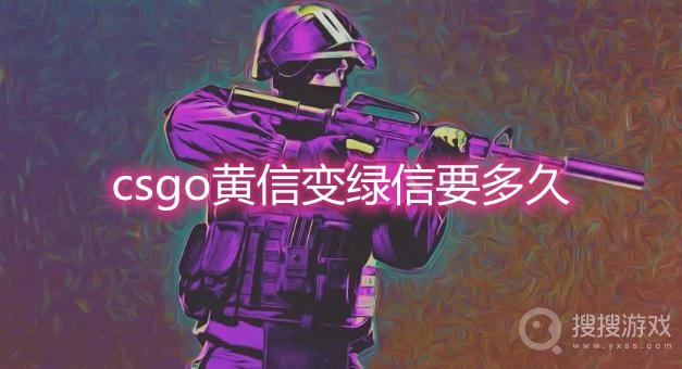 csgo黄信变绿信要多久-csgo黄信怎么变成绿信