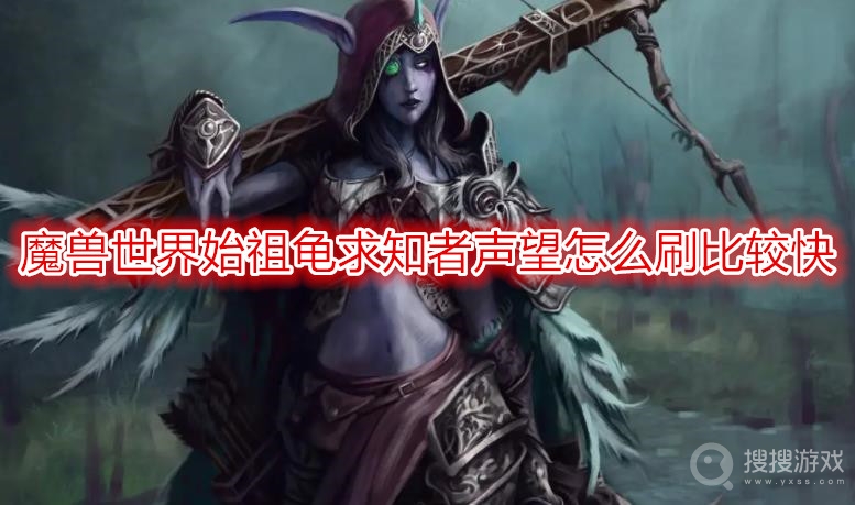 魔兽世界始祖龟求知者声望怎么刷比较快-wow始祖龟求知者声望攻略