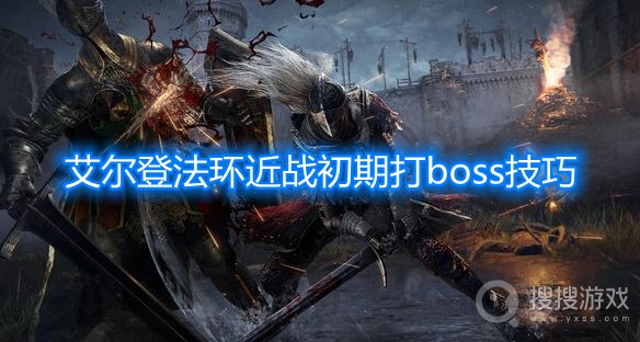 艾尔登法环近战初期打boss技巧-艾尔登法环近战怎么打boss