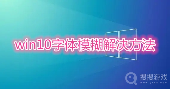 win10字体模糊解决方法-win10字体模糊怎么解决