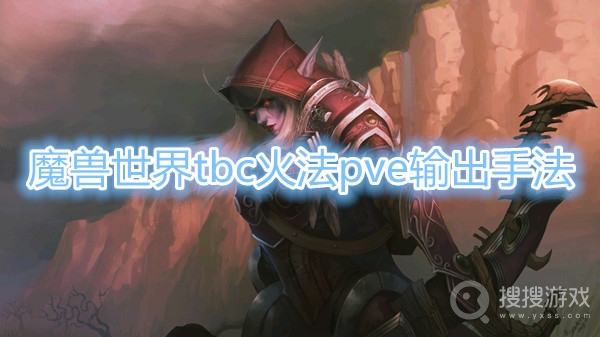 魔兽世界tbc火法pve输出手法-魔兽世界tbc火法pve怎么输出