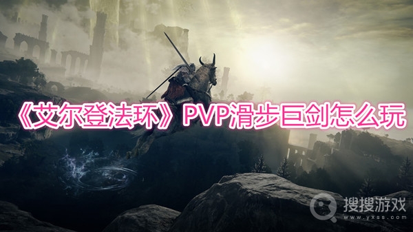 艾尔登法环PVP滑步巨剑怎么玩-艾尔登法环PVP滑步巨剑有哪些技巧