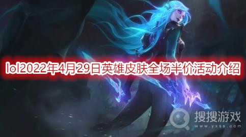 lol2022年4月29日英雄皮肤全场半价活动介绍-lol年皮肤半价活动时间2022