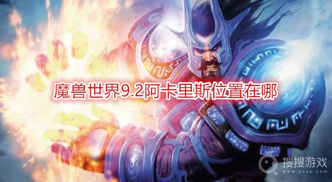 魔兽世界9.2阿卡里斯位置在哪-wow9.2阿卡里斯掉落什么