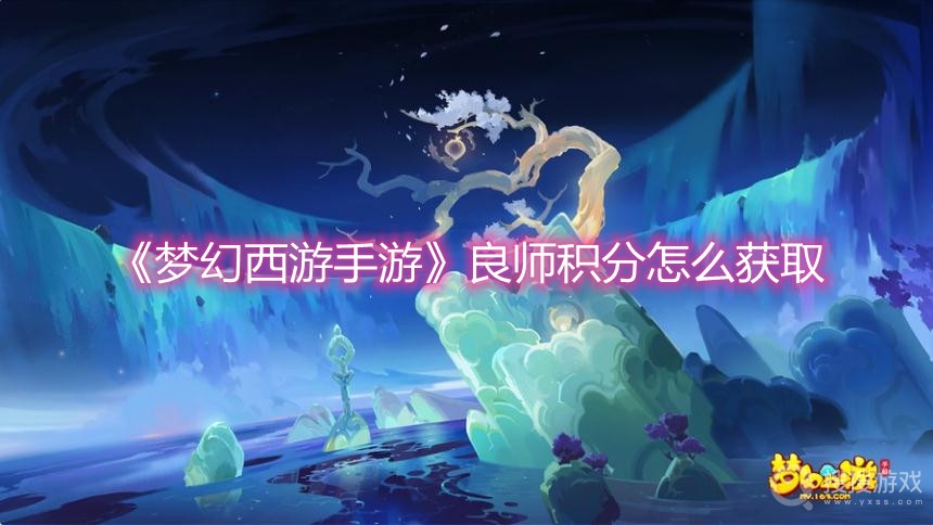 梦幻西游手游良师积分怎么获取-梦幻西游手游良师积分获取攻略