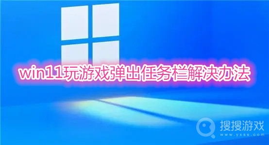 win11玩游戏弹出任务栏怎么办-win11玩游戏弹出任务栏解决办法