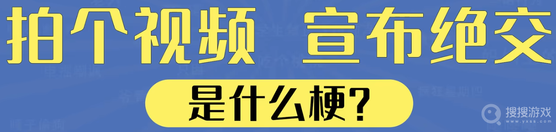 拍个视频宣布绝交是什么意思-拍个视频宣布绝交是什么含义