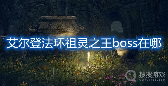 艾尔登法环祖灵之王boss在哪-艾尔登法环祖灵之王boss位置