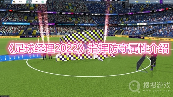 足球经理2022指挥防守属性介绍-足球经理2022指挥防守属性作用是什么