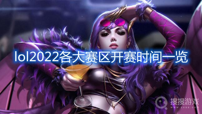 lol2022各大赛区开赛时间一览-lol2022各大赛区什么时候开赛