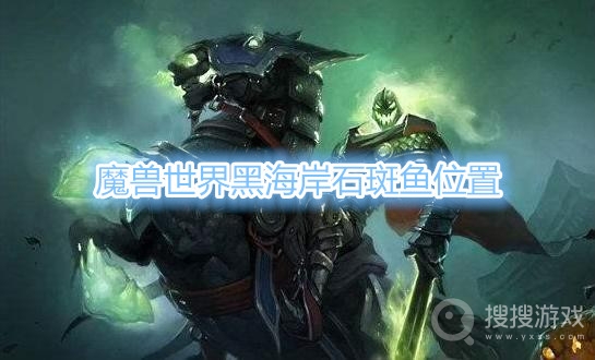 魔兽世界黑海岸石斑鱼哪里钓-魔兽世界黑海岸石斑鱼位置