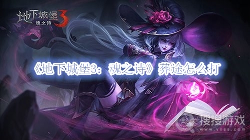 地下城堡3魂之诗葬途怎么打-地下城堡3魂之诗葬途打法攻略