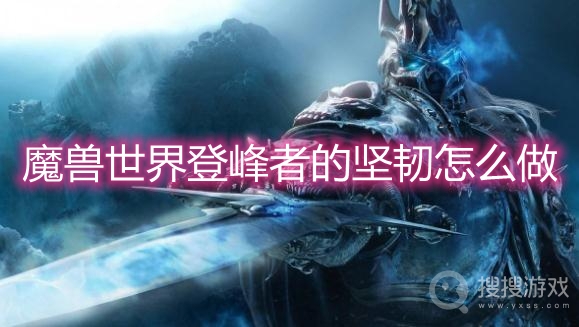 魔兽世界登峰者的坚韧怎么做-魔兽世界登峰者的坚韧攻略