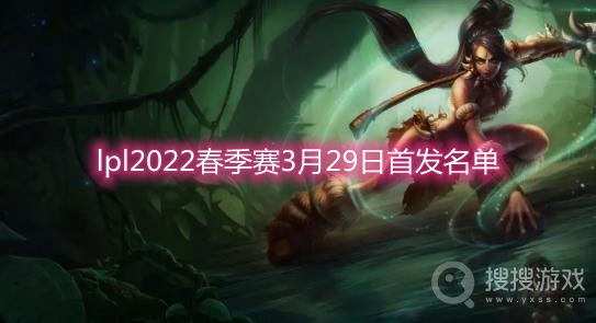 lpl2022春季赛3月29日首发名单-lpl2022春季赛季后赛WBGvsEDG首发名单