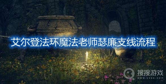 艾尔登法环魔法老师瑟廉支线流程-艾尔登法环魔法老师瑟廉支线攻略