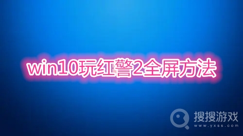 win10玩红警2如何全屏-win10玩红警2全屏方法