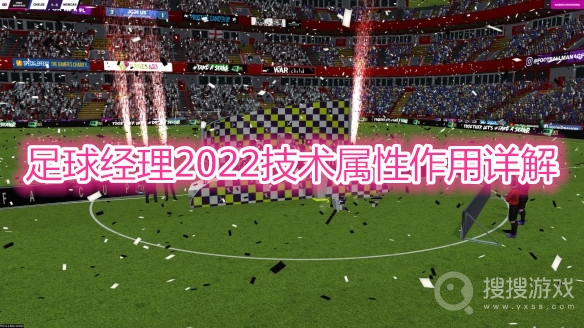 足球经理2022技术属性作用是什么-足球经理2022技术属性作用详解