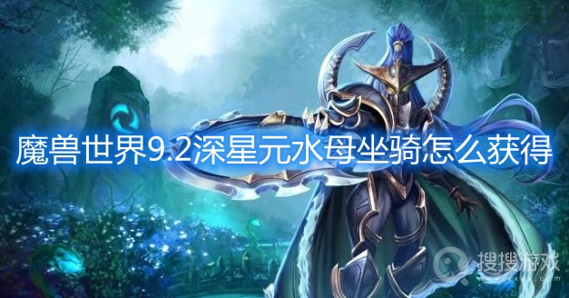 魔兽世界9.2深星元水母坐骑怎么获得-wow9.2深星元水母坐骑获取方法