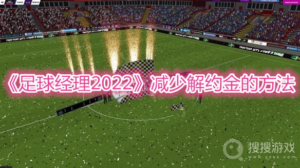 足球经理2022减少解约金的方法-足球经理2022怎么减少违约金