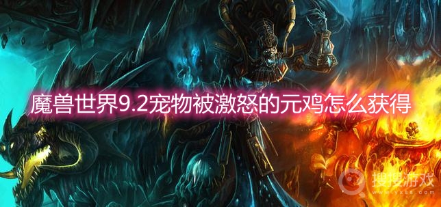 魔兽世界9.2宠物被激怒的元鸡怎么获得-wow9.2宠物被激怒的元鸡获取方法