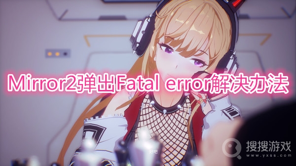 Mirror2弹出Fatal error怎么办-Mirror2弹出Fatal error解决办法