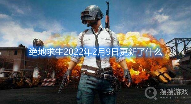 绝地求生pubg2022年2月9日更新了什么-绝地求生2022年2月9日更新内容一览