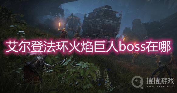 艾尔登法环火焰巨人boss在哪-艾尔登法环火焰巨人boss位置