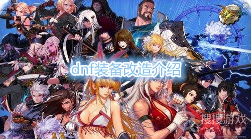 dnf装备改造什么意思-dnf装备改造介绍