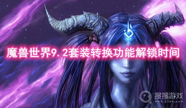 魔兽世界9.2套装转换功能解锁时间-魔兽世界9.2套装转换功能怎么解锁