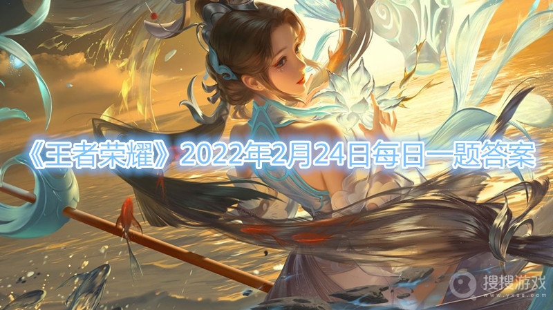 王者荣耀2022年2月24日每日一题答案-王者荣耀2022年2月24日每日一题答案分享