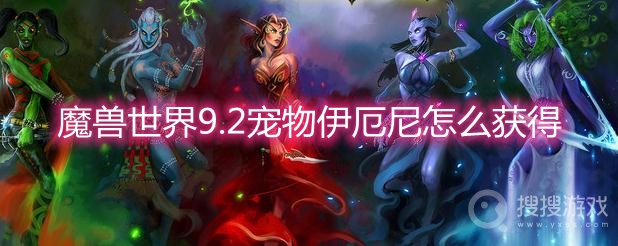 魔兽世界9.2宠物伊厄尼怎么获得-wow9.2宠物伊厄尼获取方法