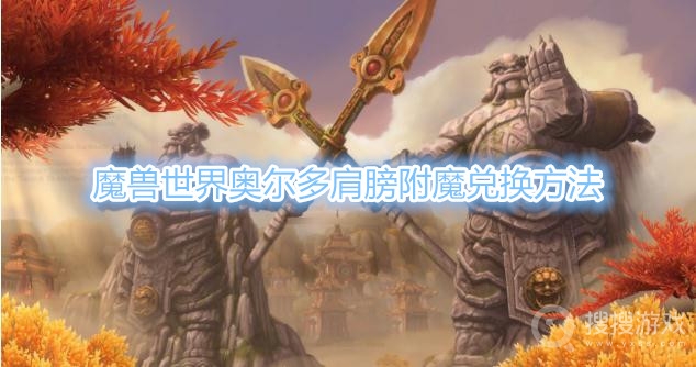 魔兽世界奥尔多肩膀附魔怎么兑换-魔兽世界奥尔多肩膀附魔兑换方法