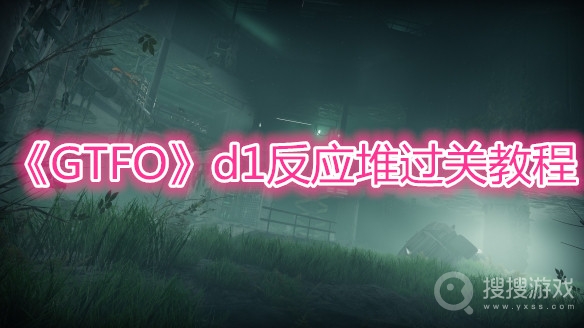 GTFOd1反应堆过关教程-GTFO d1反应堆怎么过关