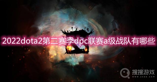 2022dota2第二赛季dpc联赛a级战队有哪些-2022dota2第二赛季dpc联赛a级参赛队伍