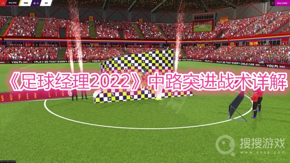 足球经理2022中路突进战术详解-足球经理2022中路突进战术怎么使用