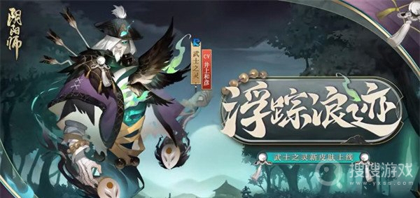 阴阳师武士之灵浮踪浪迹皮肤一览-阴阳师武士之灵浮踪浪迹皮肤怎么样