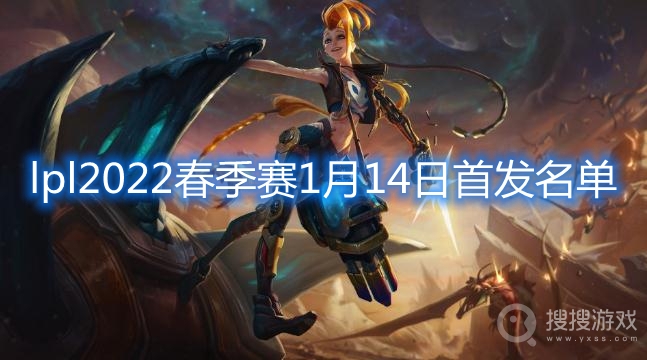 lpl2022春季赛1月14日首发名单-lpl2022春季赛1月14日首发名单是什么