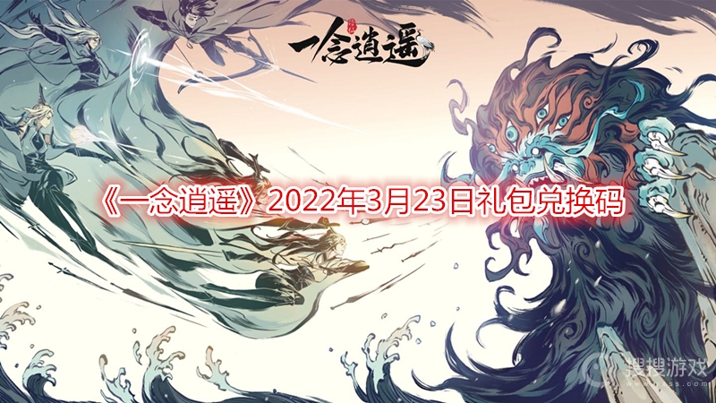 一念逍遥2022年3月23日礼包兑换码-一念逍遥2022年3月23日礼包兑换码是多少