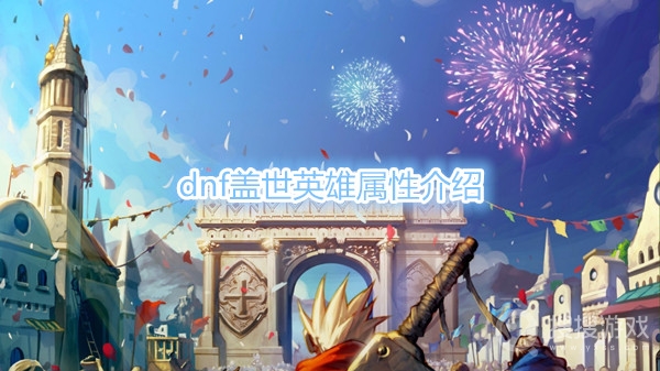 dnf盖世英雄属性有哪些-dnf盖世英雄属性介绍