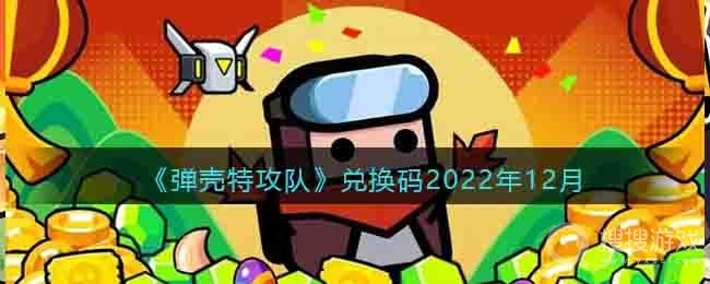 弹壳特攻队2022年12月礼包码一览-弹壳特攻队2022年12月礼包码是什么